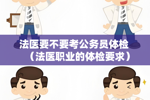 法医要不要考公务员体检 （法医职业的体检要求）