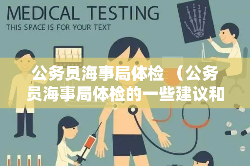公务员海事局体检 （公务员海事局体检的一些建议和答案）