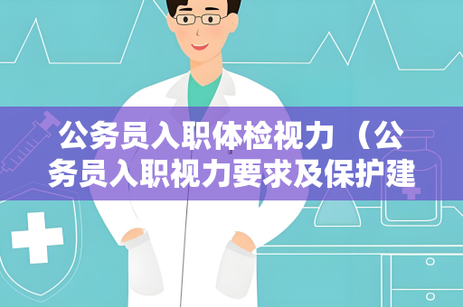 公务员入职体检视力 （公务员入职视力要求及保护建议）