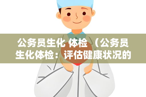 公务员生化 体检 （公务员生化体检：评估健康状况的）