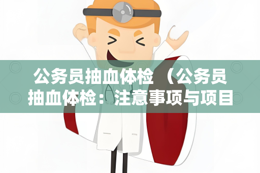 公务员抽血体检 （公务员抽血体检：注意事项与项目解析）