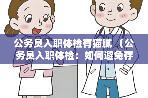 公务员入职体检有猫腻 （公务员入职体检：如何避免存在的猫）