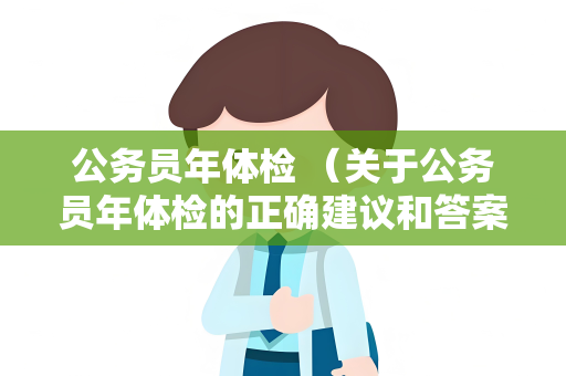 公务员年体检 （关于公务员年体检的正确建议和答案）