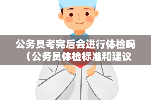 公务员考完后会进行体检吗 （公务员体检标准和建议）