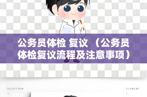 公务员体检 复议 （公务员体检复议流程及注意事项）