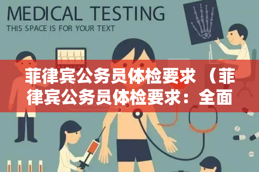 菲律宾公务员体检要求 （菲律宾公务员体检要求：全面而严格）