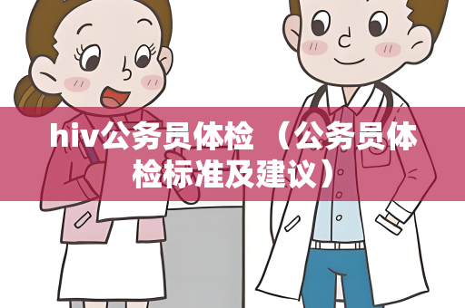 hiv公务员体检 （公务员体检标准及建议）