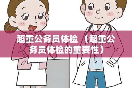 超重公务员体检 （超重公务员体检的重要性）