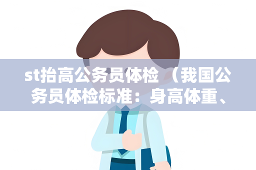 st抬高公务员体检 （我国公务员体检标准：身高体重、视听力、）