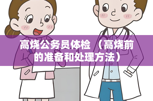 高烧公务员体检 （高烧前的准备和处理方法）