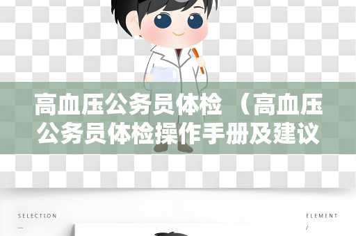 高血压公务员体检 （高血压公务员体检操作手册及建议）