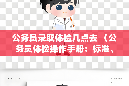 公务员录取体检几点去 （公务员体检操作手册：标准、注意事项和建议）