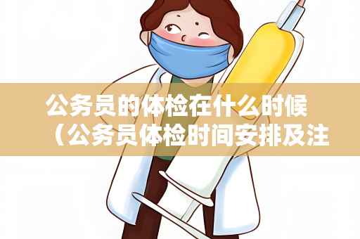 公务员的体检在什么时候 （公务员体检时间安排及注意事项）