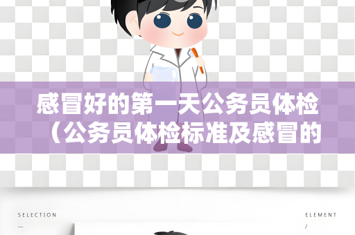 感冒好的第一天公务员体检 （公务员体检标准及感冒的建议）