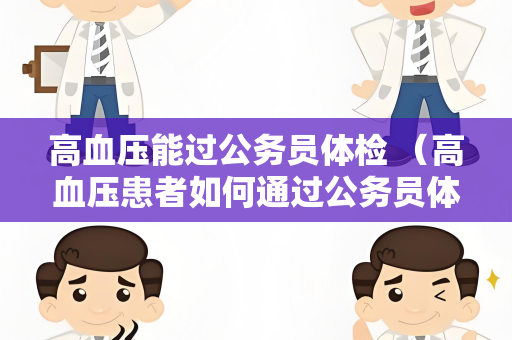 高血压能过公务员体检 （高血压患者如何通过公务员体检？）