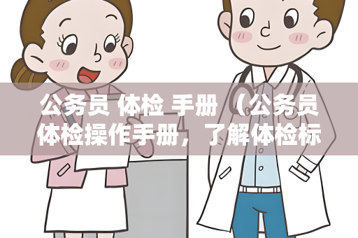 公务员 体检 手册 （公务员体检操作手册，了解体检标准和要求）