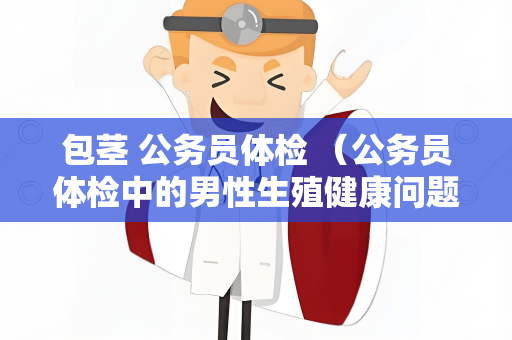 包茎 公务员体检 （公务员体检中的男性生殖健康问题）