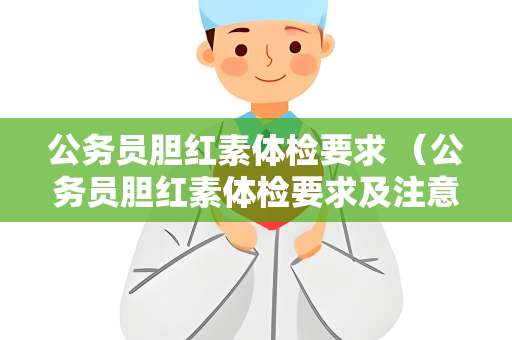 公务员胆红素体检要求 （公务员胆红素体检要求及注意事项）