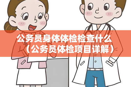 公务员身体体检检查什么 （公务员体检项目详解）