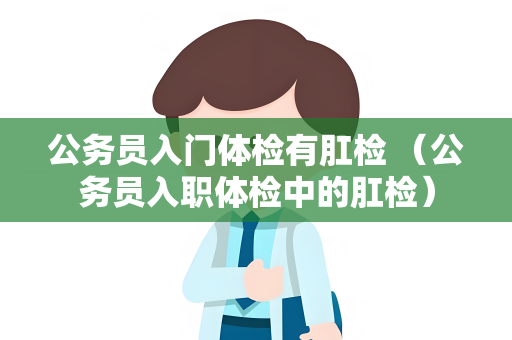 公务员入门体检有肛检 （公务员入职体检中的肛检）