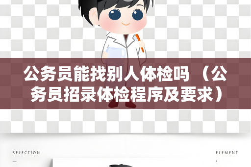 公务员能找别人体检吗 （公务员招录体检程序及要求）