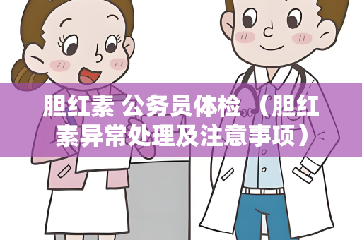 胆红素 公务员体检 （胆红素异常处理及注意事项）