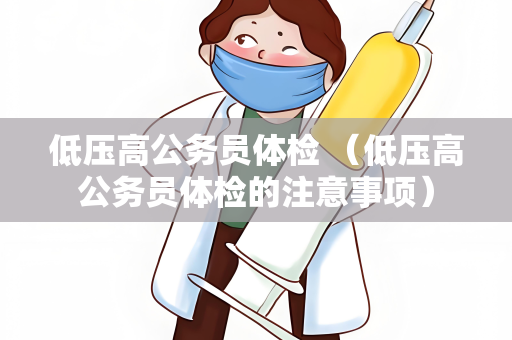 低压高公务员体检 （低压高公务员体检的注意事项）