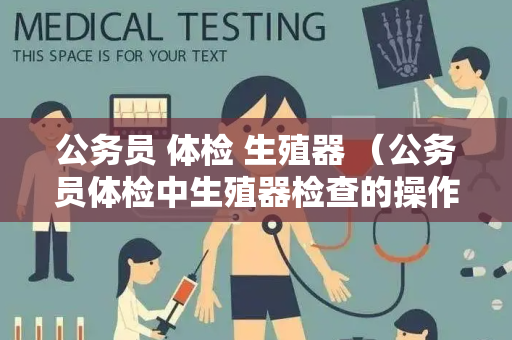 公务员 体检 生殖器 （公务员体检中生殖器检查的操作要求）