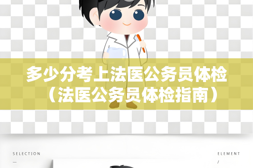 多少分考上法医公务员体检 （法医公务员体检指南）