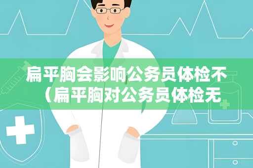 扁平胸会影响公务员体检不 （扁平胸对公务员体检无直接影响）