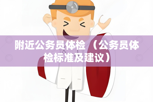 附近公务员体检 （公务员体检标准及建议）