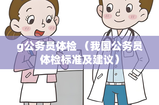 g公务员体检 （我国公务员体检标准及建议）