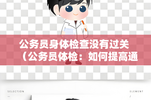 公务员身体检查没有过关 （公务员体检：如何提高通过率）