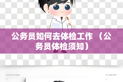 公务员如何去体检工作 （公务员体检须知）