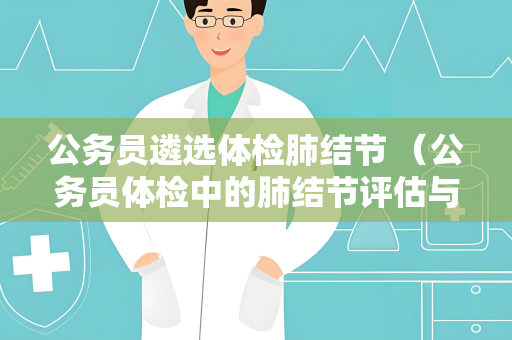 公务员遴选体检肺结节 （公务员体检中的肺结节评估与处理）