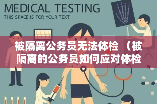 被隔离公务员无法体检 （被隔离的公务员如何应对体检延迟）