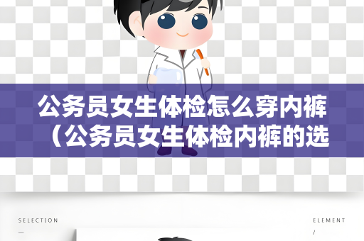 公务员女生体检怎么穿内裤 （公务员女生体检内裤的选择要点）
