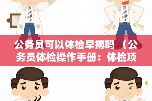 公务员可以体检早搏吗 （公务员体检操作手册：体检项目、标准和建议）