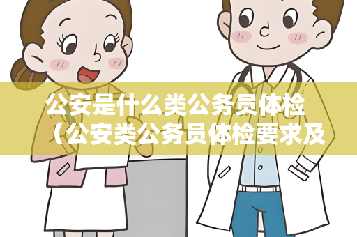 公安是什么类公务员体检 （公安类公务员体检要求及项目）