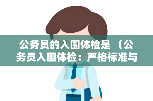 公务员的入围体检是 （公务员入围体检：严格标准与顺利通过）