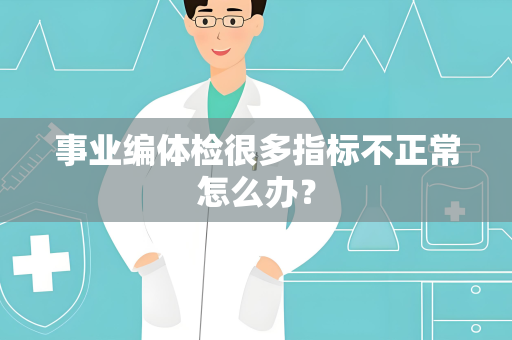 事业编体检很多指标不正常怎么办？