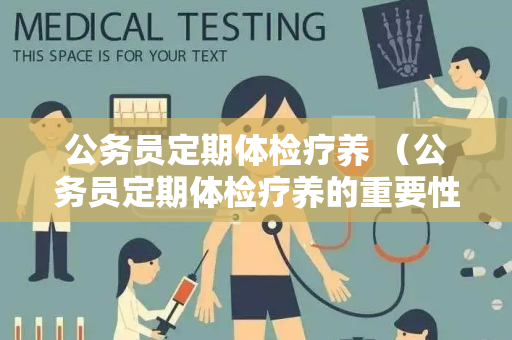 公务员定期体检疗养 （公务员定期体检疗养的重要性）
