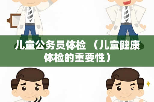 儿童公务员体检 （儿童健康体检的重要性）