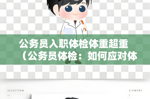 公务员入职体检体重超重 （公务员体检：如何应对体重超标问题？）