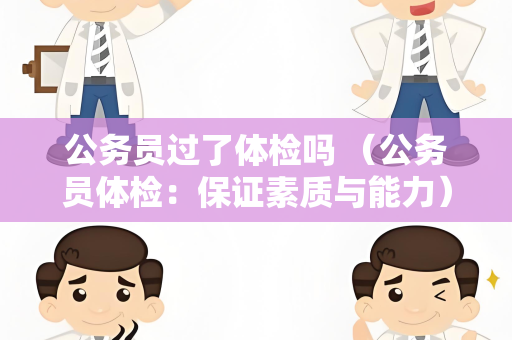 公务员过了体检吗 （公务员体检：保证素质与能力）