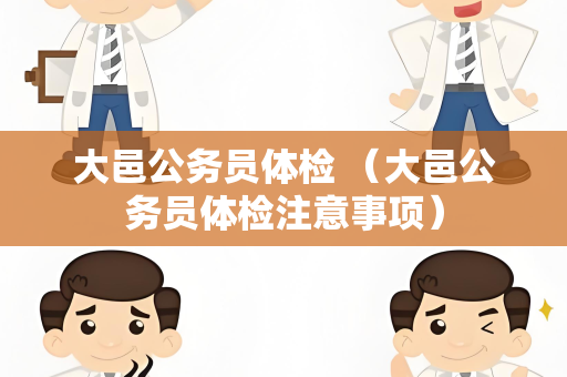 大邑公务员体检 （大邑公务员体检注意事项）