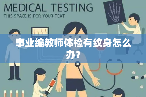 事业编教师体检有纹身怎么办？