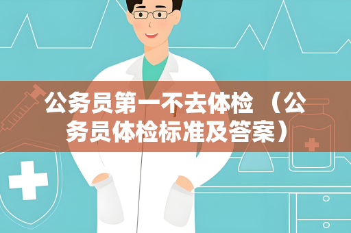 公务员第一不去体检 （公务员体检标准及答案）
