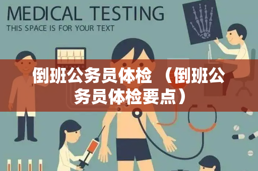 倒班公务员体检 （倒班公务员体检要点）