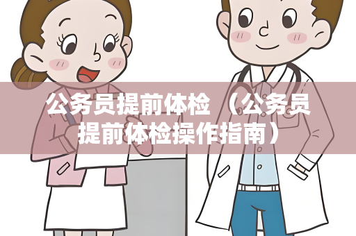 公务员提前体检 （公务员提前体检操作指南）